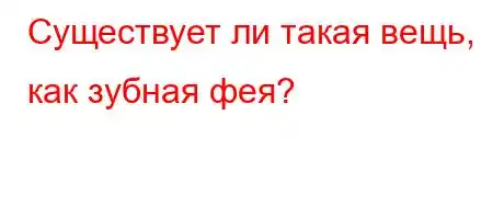 Существует ли такая вещь, как зубная фея?